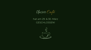 Am 29. & 30. März hat unser Café geschlossen!