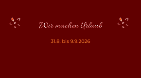 Wir machen Urlaub! Täglicher WERKSTATTBETRIEB 8-15 Uhr 